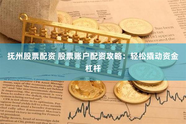 抚州股票配资 股票账户配资攻略：轻松撬动资金杠杆