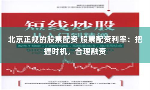 北京正规的股票配资 股票配资利率：把握时机，合理融资