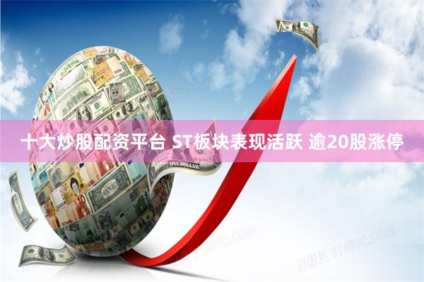 十大炒股配资平台 ST板块表现活跃 逾20股涨停