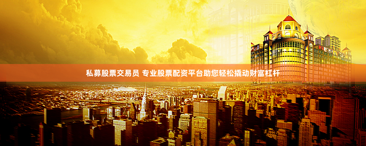 私募股票交易员 专业股票配资平台助您轻松撬动财富杠杆
