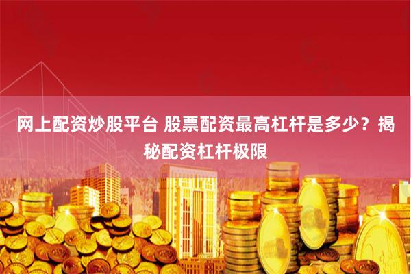 网上配资炒股平台 股票配资最高杠杆是多少？揭秘配资杠杆极限