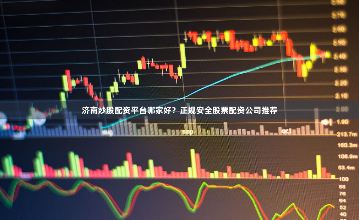 济南炒股配资平台哪家好？正规安全股票配资公司推荐