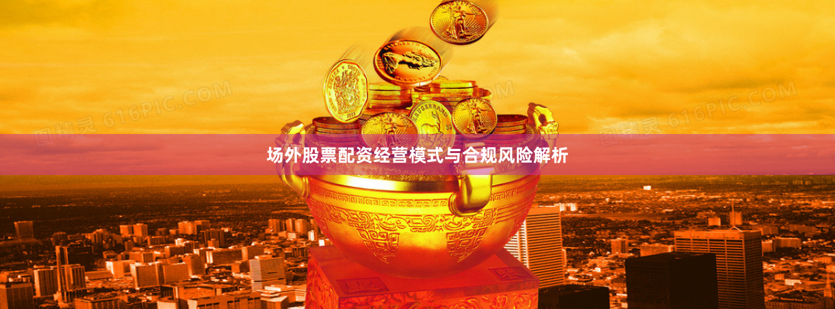 场外股票配资经营模式与合规风险解析